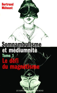 IAD - Somnambulisme et médiumnité tome 1 Le défi du magnétisme. 01 - Méheust Bertrand