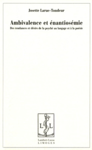 Ambivalence et énantiosémie. Des tendances et désirs de la psyché au langage et à la poésie - Larue-Tondeur Josette