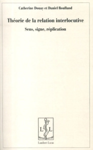 Théorie de la relation interlocutive. Sens, signe, réplication - Douay Catherine ; Roulland Daniel