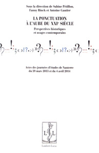 La ponctuation à l'aube du XXIe siècle. Perspectives historiques et usages contemporains - Pétillon Sabine ; Rinck Fanny ; Gautier Antoine