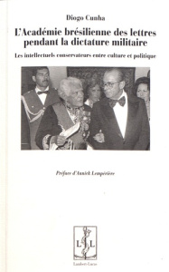 L'Académie brésilienne des lettres pendant la dictature militaire. Les intellectuels conservateurs e - Cunha Diogo ; Lempérière Annick