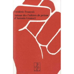 Autour des cahiers de prison d'Antonio Gramsci - François Frédéric
