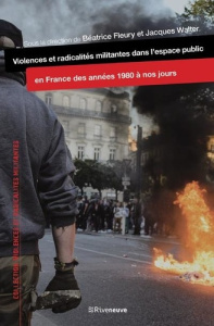 Violences et radicalités militantes dans l'espace public en France des années 1980 à nos jours - Fleury Béatrice ; Walter Jacques