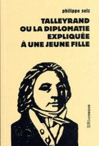 Talleyrand ou la diplomatie expliquée à une jeune fille - Selz Philippe