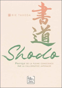 Shodo. Pratique de la pleine conscience par la calligraphie japonaise - Takeda Rie ; Legrand Mickaël