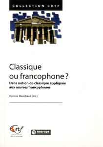 Classique ou francophone ? De la notion d'oeuvre classique appliquée aux oeuvres francophones - Blanchaud Corinne