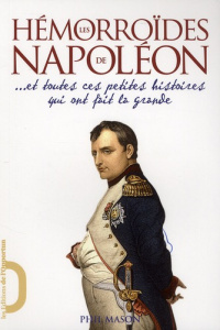 Les Hémorroïdes de Napoléon ... Et toutes ces petites histoires qui ont fait la grande - Mason Phil ; Le Plouhinec Valérie