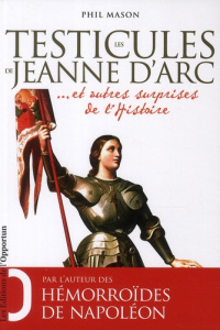 Les testicules de Jeanne d'Arc. Et autres surprises de l'Histoire - Mason Phil ; Gaboriaud Mickey