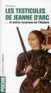 Les testicules de Jeanne d'Arc. Et autres surprises de l'Histoire - Mason Phil ; Gaboriaud Mickey