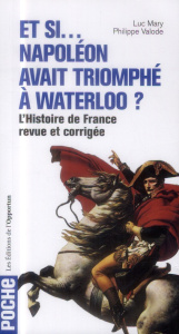 Et si... Napoléon avait triomphé à Waterloo ? L'Histoire de France revue et corrigée - Mary Luc ; Valode Philippe