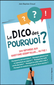 Le dico des pourquoi ? 300 réponses aux questions essentielles... ou pas ! - Giraud Jean-Baptiste
