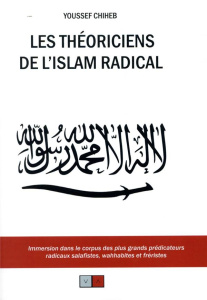 Les théoriciens de l'islam radical. Immersion dans le corpus des plus grands prédicateurs radicaux s - Chiheb Youssef ; Denécé Eric