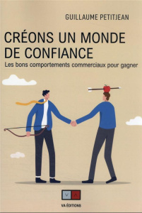 Créons un monde de confiance. Les bons comportements commerciaux pour gagner - Petitjean Guillaume