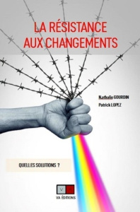 La résistance aux changements. Quelles solutions ? - Lopez Patrick ; Gourdin Nathalie