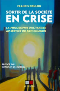 Sortir de la société en crise. La philosophie utilitariste au service du bien commun - Coulon Francis ; Boissieu Christian de