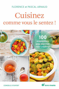 Cuisinez comme vous le sentez ! 100 propositions pour s'exprimer en cuisine - Arnaud Florence ; Arnaud Pascal ; Paslin Delphine