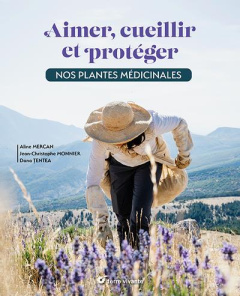 Aimer, cueillir et protéger nos plantes médicinales. Pour une cueillette écoresponsable - Mercan Aline ; Monnier Jean-Christophe ; Tentea Da
