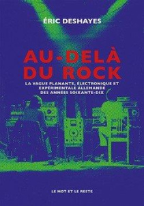 Au-delà du Rock. La vague planante, électronique et expérimentale allemande des années soixante-dix - Deshayes Eric