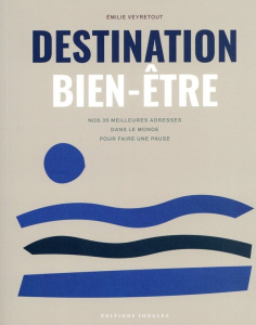 Destination bien-être. Nos 35 meilleures adresses dans le monde pour faire une pause - Veyretout Emilie
