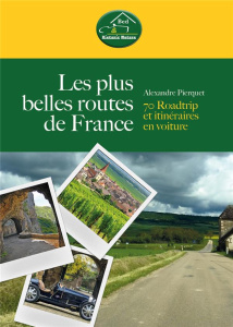 Les plus belles routes de France. 70 Roadtrip et itinéraires en voiture - Pierquet Alexandre