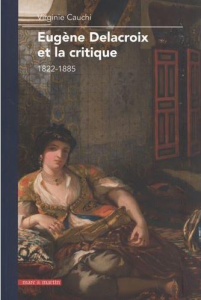 Eugène Delacroix et la critique. 1822-1885 - Cauchi Virginie ; Jobert Barthélémy