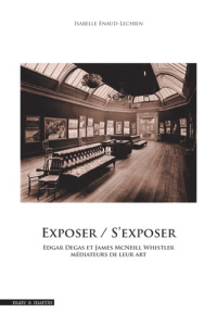 Exposer / s'exposer : Edgar Degas et James Whistler médiateur de leur art - Enaud-Lechien Isabelle