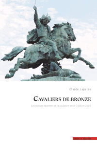 Cavaliers de bronze. Les statues équestres et la sculpture entre 1800 et 2020 - Lapaire Claude