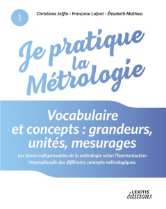 Je pratique la métrologie : vocabulaire et concepts. Grandeurs, unités, mesurages - Joffin Christiane ; Lafont Françoise ; Mathieu Eli