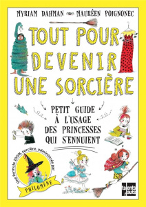 Tout pour devenir une sorcière. Petit guide à l'usage des princesses qui s'ennuient - Dahman Myriam ; Poignonec Maurèen