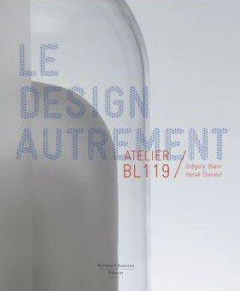 Atelier BL119. Le design autrement - Blain Grégory ; Dixneuf Hervé ; Jourdan Eric