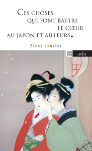 Ces choses qui font battre le coeur. Au Japon et ailleurs - Janvier Elena