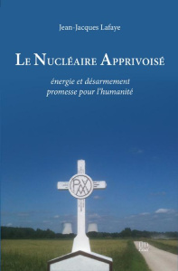 Le nucléaire apprivoisé. Energie et désarmement, promesse pour l'humanité - Lafaye Jean-Jacques
