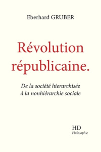 Révolution républicaine. De la société hierarchisée à la nonhiérarchie sociale - Gruber Eberhard