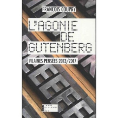 L'agonie de Gutenberg. Vilaines pensées 2013-2017 - Actualités, fables, paradoxes & confidences - Coupry François