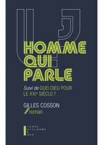 L'homme qui parle. Suivi de Quel dieu pour le XXIe siècle ? - Cosson Gilles