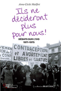 Ils ne décideront plus pour nous ! Débats sur l'IVG, 1971-1975 - Mailfert Anne-Cécile