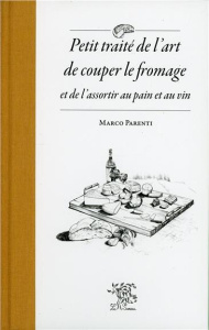 Petit traité de l'art de couper le fromage et de l'assortir au pain et au vin - Parenti Marco