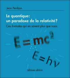 Le quantique : un paradoxe de la relativité ? Ces formules qui en savent plus que nous - Perdijon Jean