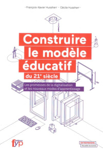 Construire le modèle éducatif du XXIe siècle. Les promesses de la digitalisation et les nouveaux mod - Hussherr François-Xavier ; Hussherr Cécile