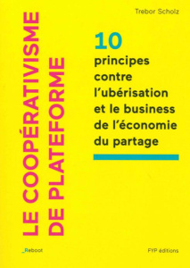 Le coopérativisme de plateforme. 10 principes contre l'ubérisation et le business de l'économie du p - Scholz Trebor ; Vion-Dury Philippe