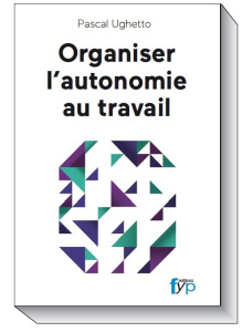 Organiser l'autonomie au travail. Travail collaboratif, entreprise libérée, mode agile... L'activité - Ughetto Pascal