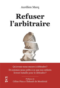 Refuser l'arbitraire. Qu’avons-nous encore à défendre ? Et sommes-nous prêts à ce que nos enfants li - Marq Aurélien ; Pina Céline ; Montbrial Thibault d