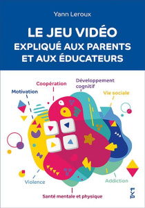 Le jeu vidéo expliqué aux parents et aux éducateurs - Leroux Yann