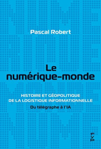 Le numérique-monde. Histoire et géopolitique de la logistique informationnelle - Robert Pascal