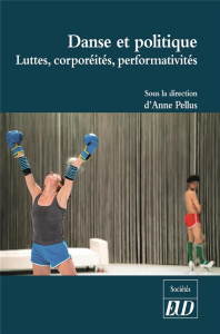 Danse et politique. Luttes, corporéités, performativités - Pellus Anne ; Jacinto Gilles ; Plana Muriel