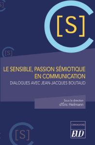 Le sensible, passion sémiotique en communication. Dialogues avec Jean-Jacques Boutaud - Heilmann Eric