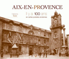 Aix-en-Provence. Il y a 100 ans en cartes postales anciennes - Texier Fabienne ; Higuéras Jean ; Bernard-Goulard