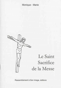 Le saint sacrifice de la messe - MONIQUE-MARIE