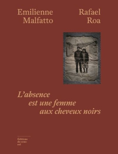 L'absence est une femme aux cheveux noirs - Malfatto Emilienne ; Roa Rafael
