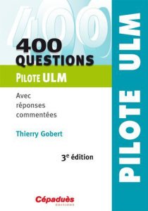 400 QUESTIONS PILOTE ULM - AVEC REPONSES COMMENTEES - 3E EDITION - THIERRY GOBERT